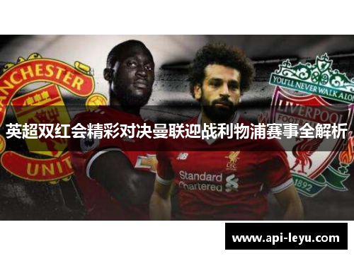 英超双红会精彩对决曼联迎战利物浦赛事全解析