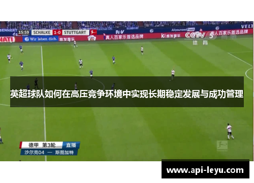 英超球队如何在高压竞争环境中实现长期稳定发展与成功管理