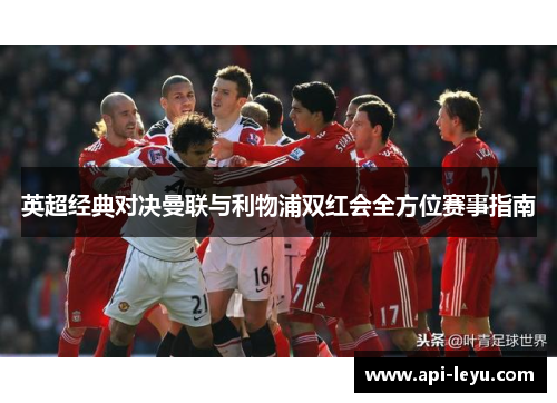 英超经典对决曼联与利物浦双红会全方位赛事指南