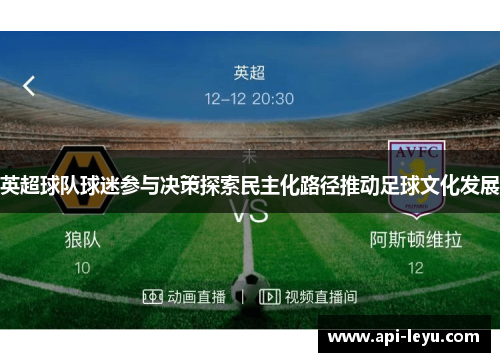 英超球队球迷参与决策探索民主化路径推动足球文化发展