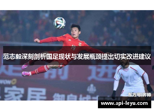 范志毅深刻剖析国足现状与发展瓶颈提出切实改进建议