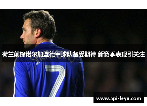 荷兰前锋诺尔加盟德甲球队备受期待 新赛季表现引关注