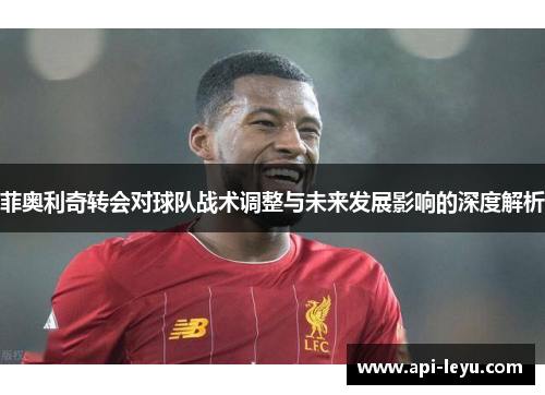 菲奥利奇转会对球队战术调整与未来发展影响的深度解析