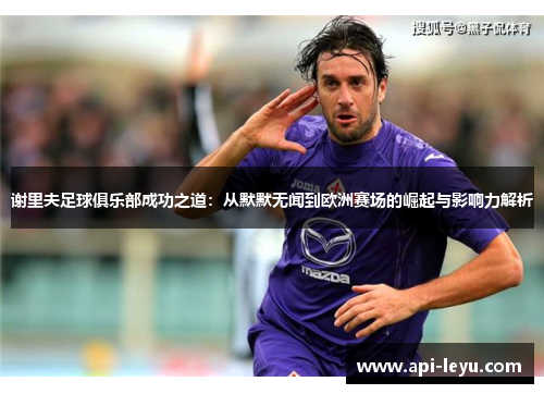 谢里夫足球俱乐部成功之道：从默默无闻到欧洲赛场的崛起与影响力解析