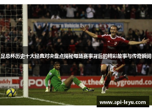 足总杯历史十大经典对决盘点揭秘每场赛事背后的精彩故事与传奇瞬间