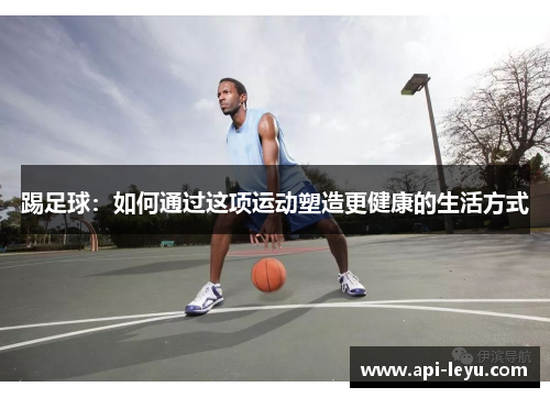 踢足球：如何通过这项运动塑造更健康的生活方式