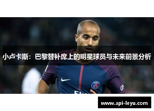 小卢卡斯：巴黎替补席上的明星球员与未来前景分析
