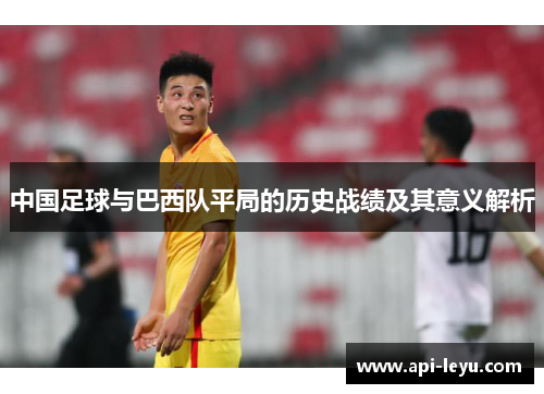 中国足球与巴西队平局的历史战绩及其意义解析