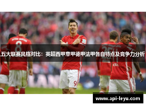 五大联赛风格对比：英超西甲意甲德甲法甲各自特点及竞争力分析