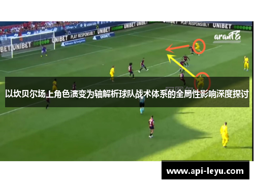 以坎贝尔场上角色演变为轴解析球队战术体系的全局性影响深度探讨