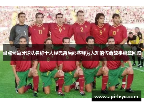 盘点葡萄牙球队名称十大经典背后那些鲜为人知的传奇故事篇章回顾