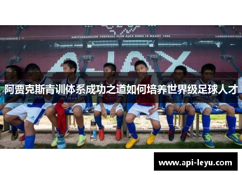 阿贾克斯青训体系成功之道如何培养世界级足球人才