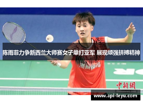 陈雨菲力争新西兰大师赛女子单打亚军 展现顽强拼搏精神