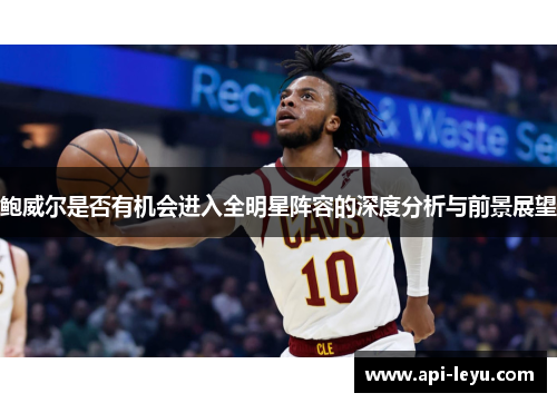鲍威尔是否有机会进入全明星阵容的深度分析与前景展望