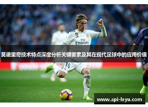 莫德里奇技术特点深度分析关键要素及其在现代足球中的应用价值