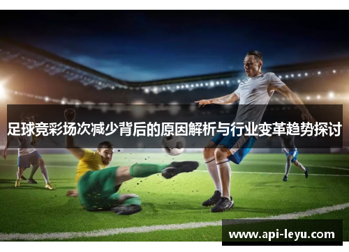 足球竞彩场次减少背后的原因解析与行业变革趋势探讨