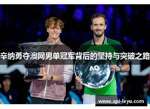 辛纳勇夺澳网男单冠军背后的坚持与突破之路