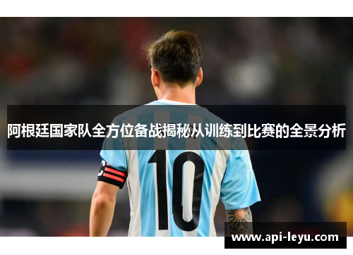 阿根廷国家队全方位备战揭秘从训练到比赛的全景分析