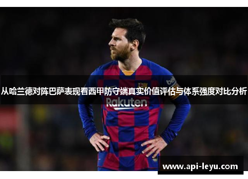 从哈兰德对阵巴萨表现看西甲防守端真实价值评估与体系强度对比分析