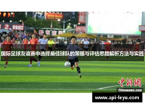 国际足球友谊赛中选择最佳球队的策略与评估思路解析方法与实践