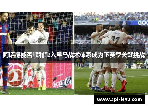 阿诺德能否顺利融入皇马战术体系成为下赛季关键挑战