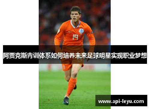 阿贾克斯青训体系如何培养未来足球明星实现职业梦想
