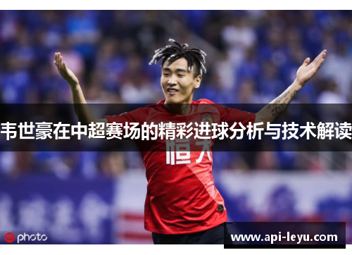 韦世豪在中超赛场的精彩进球分析与技术解读