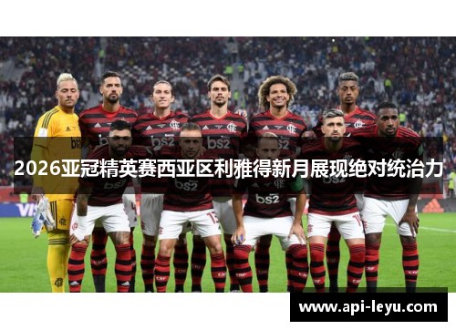 2026亚冠精英赛西亚区利雅得新月展现绝对统治力