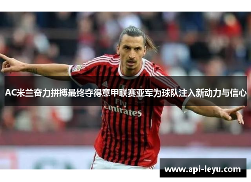 AC米兰奋力拼搏最终夺得意甲联赛亚军为球队注入新动力与信心 AC米兰奋力拼搏最终夺得意甲联赛亚军为球队注入新动力与信心
