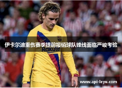 伊卡尔迪重伤赛季提前报销球队锋线面临严峻考验
