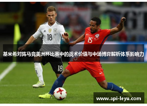 基米希对阵马竞美洲杯比赛中的战术价值与中场博弈解析体系影响力