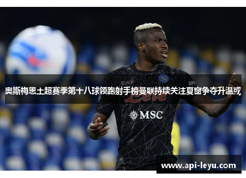 奥斯梅恩土超赛季第十八球领跑射手榜曼联持续关注夏窗争夺升温或