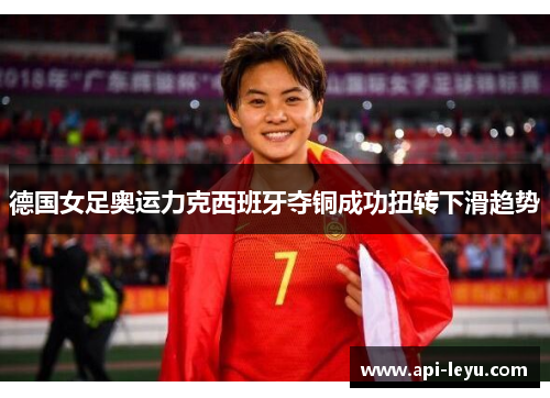 德国女足奥运力克西班牙夺铜成功扭转下滑趋势