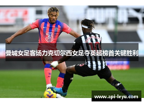 曼城女足客场力克切尔西女足夺英超榜首关键胜利