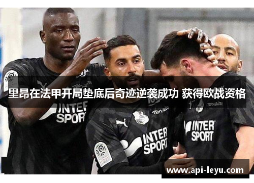 里昂在法甲开局垫底后奇迹逆袭成功 获得欧战资格