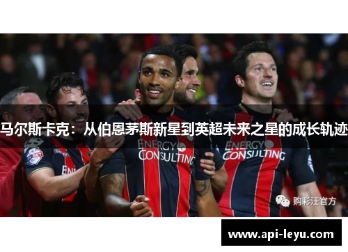 马尔斯卡克：从伯恩茅斯新星到英超未来之星的成长轨迹