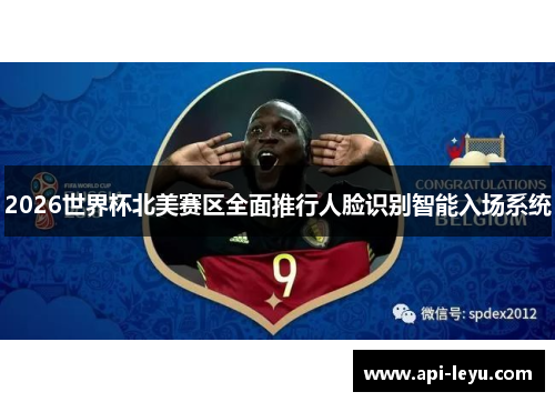 2026世界杯北美赛区全面推行人脸识别智能入场系统