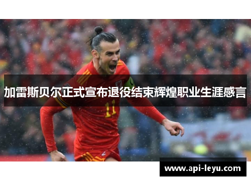 加雷斯贝尔正式宣布退役结束辉煌职业生涯感言